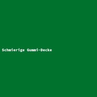 Schmierige Gummi-Decke