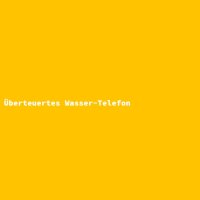 &Uuml;berteuertes Wasser-Telefon