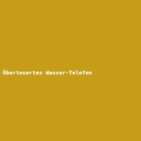 &Uuml;berteuertes Wasser-Telefon