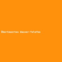 &Uuml;berteuertes Wasser-Telefon