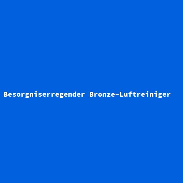 Besorgniserregender Bronze-Luftreiniger