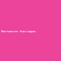 &Uuml;berteuerter Glas-Lappen