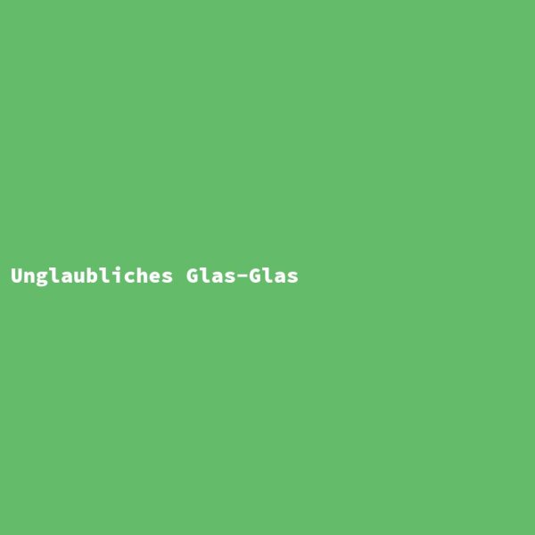 Unglaubliches Glas-Glas