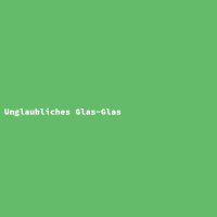 Unglaubliches Glas-Glas