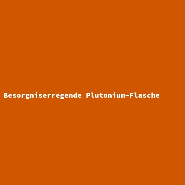 Besorgniserregende Plutonium-Flasche